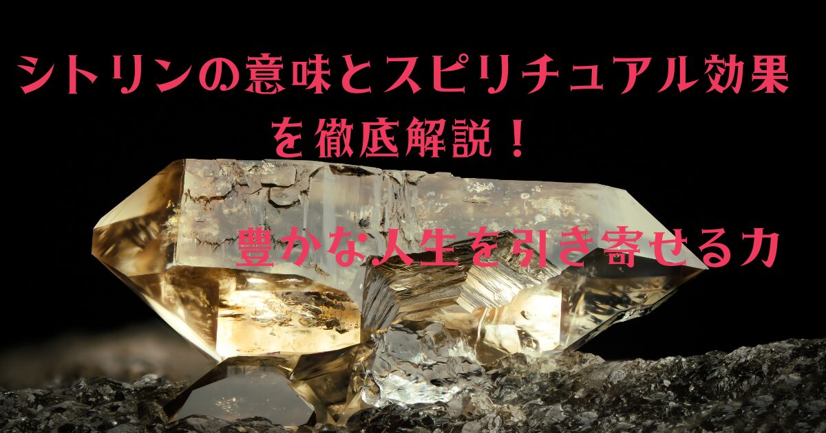 シトリンの意味とスピリチュアル効果を徹底解説！豊かな人生を引き寄せる力