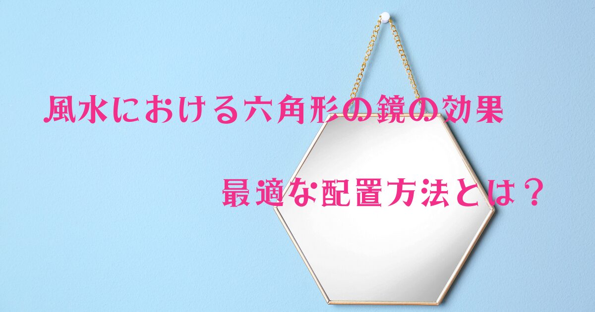 風水における六角形の鏡の効果と最適な配置方法とは？