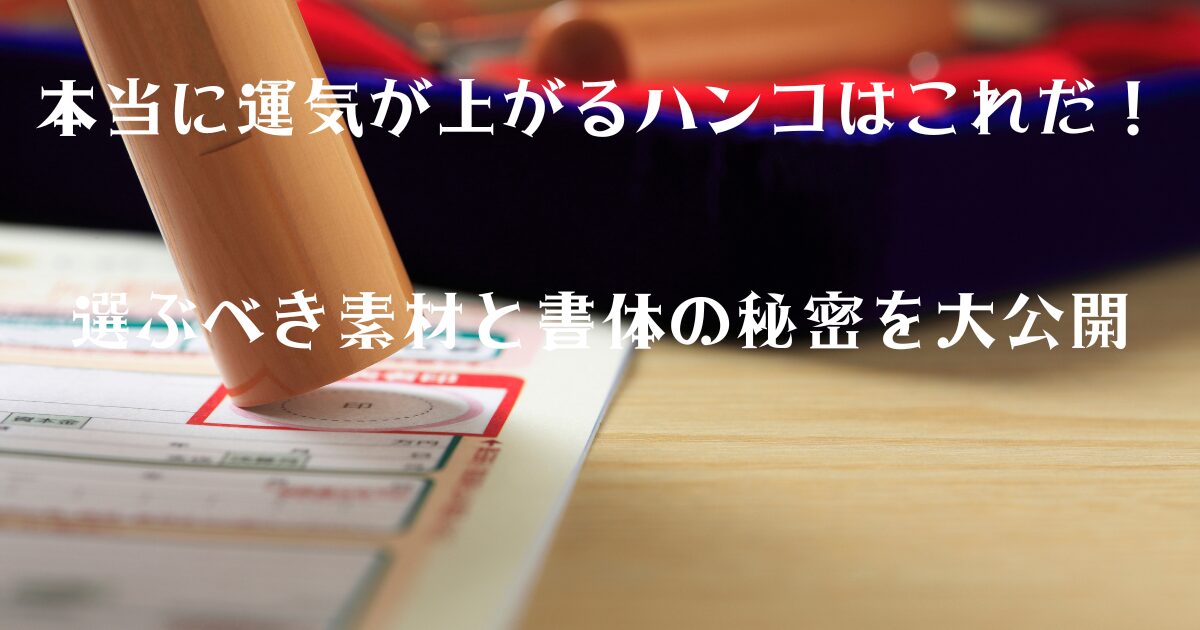 本当に運気が上がるハンコはこれだ！選ぶべき素材と書体の秘密を大公開