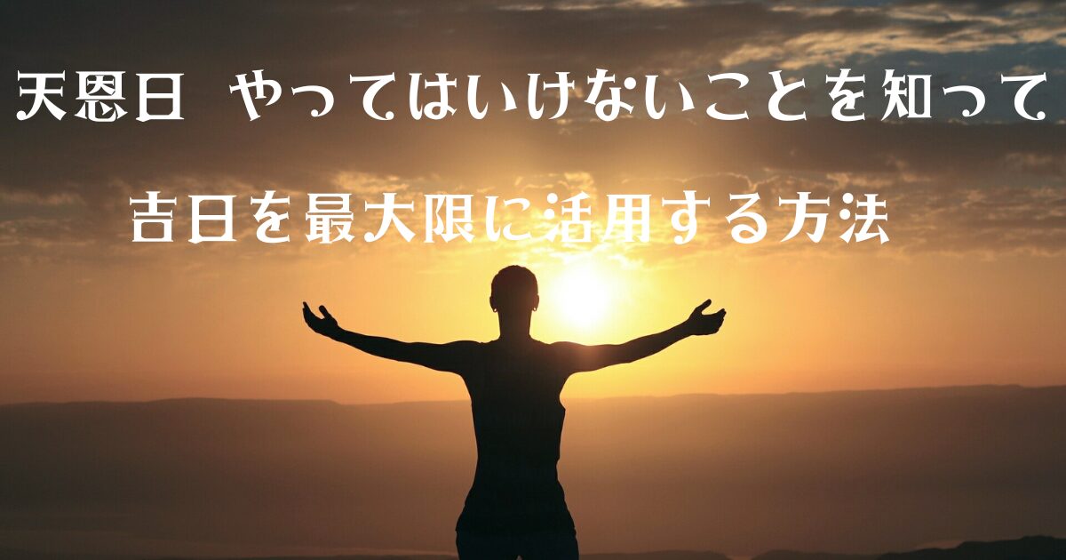 天恩日 やってはいけないことを知って吉日を最大限に活用する方法