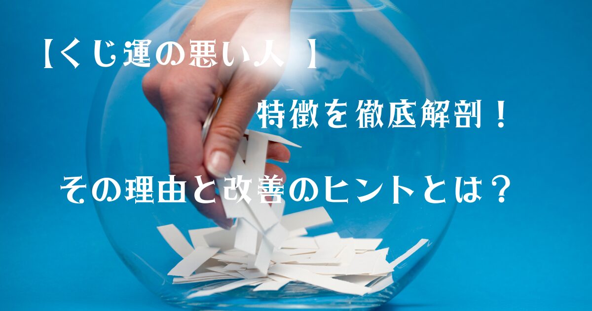 【くじ運の悪い人 】特徴を徹底解剖！その理由と改善のヒントとは？