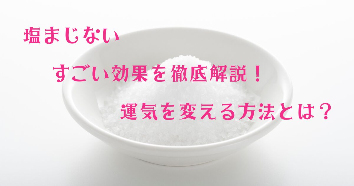 塩まじない すごい効果を徹底解説！運気を変える方法とは？