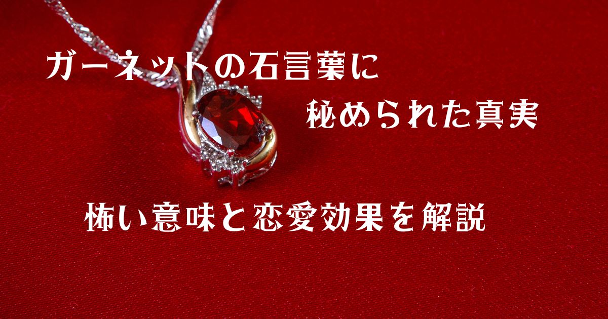 ガーネットの石言葉に秘められた真実 怖い意味と恋愛効果を解説