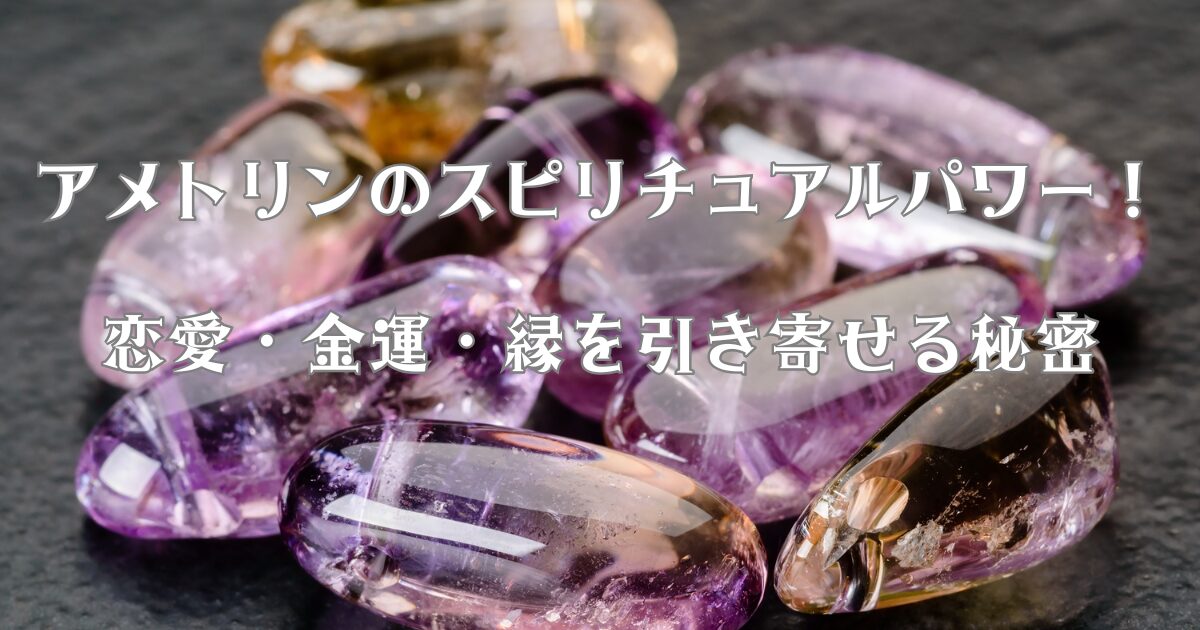 アメトリンのスピリチュアルパワー！恋愛・金運・縁を引き寄せる秘密