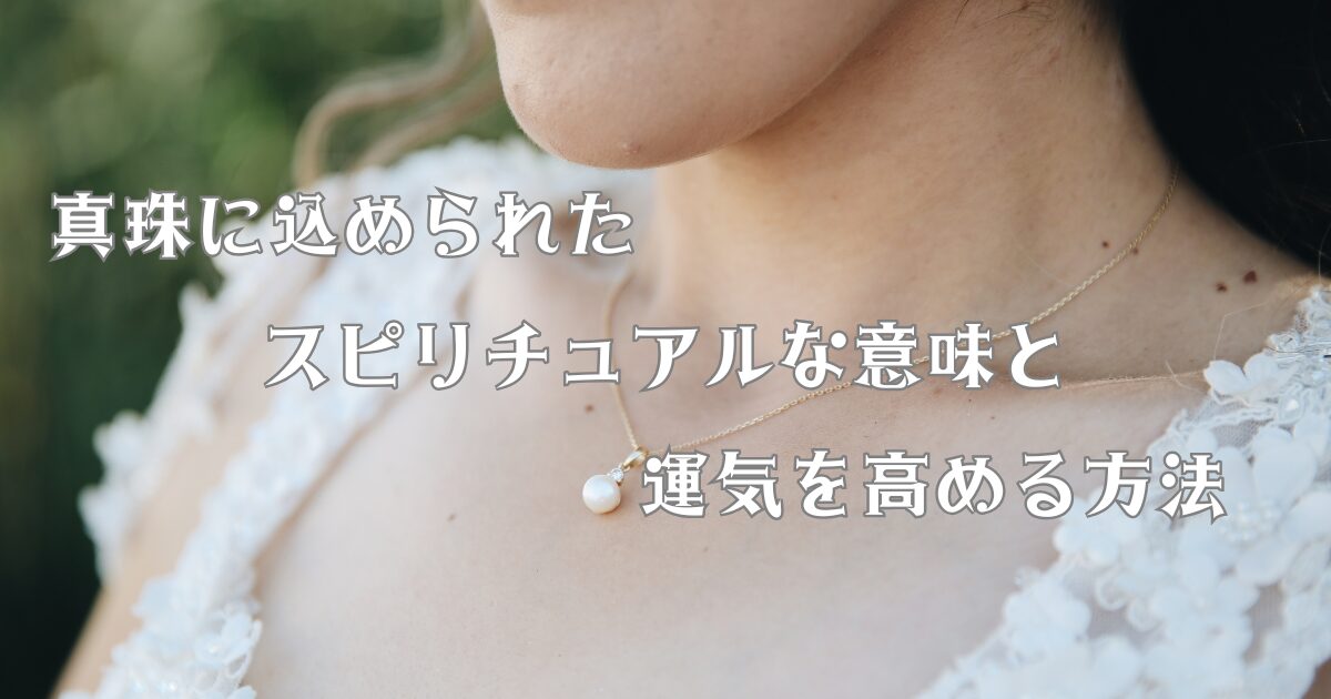 真珠に込められたスピリチュアルな意味と運気を高める方法
