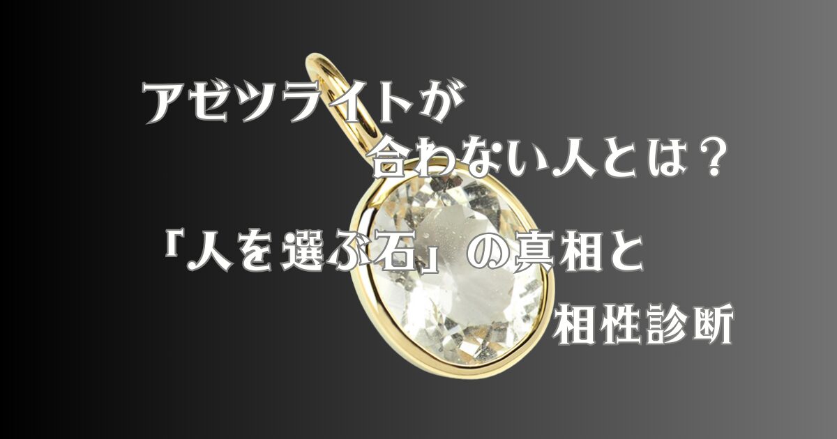 アゼツライトが合わない人とは？「人を選ぶ石」の真相と相性診断