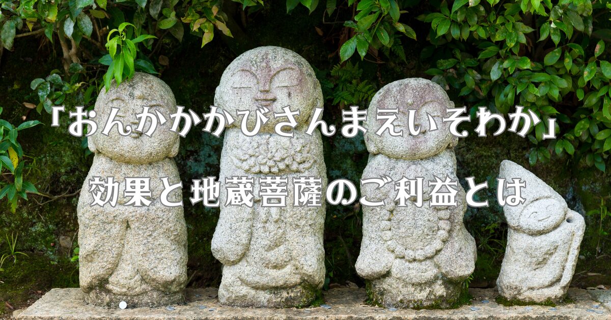 「おんかかかびさんまえいそわか」の効果と地蔵菩薩のご利益とは