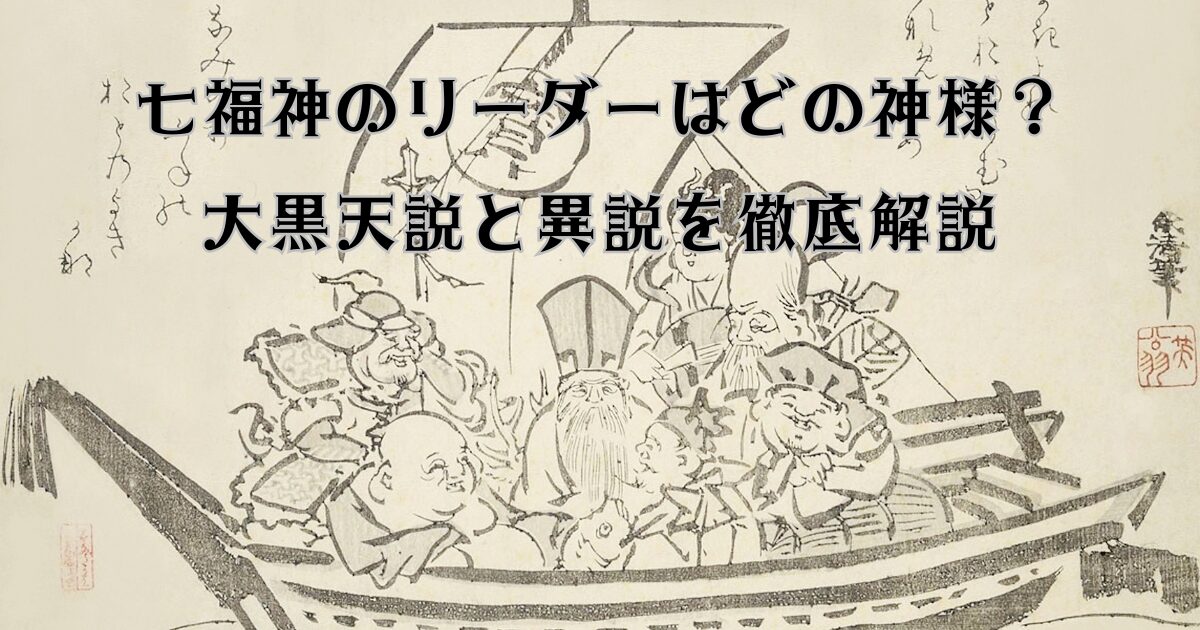 七福神のリーダーはどの神様？大黒天説と異説を徹底解説