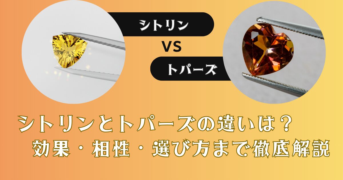 シトリンとトパーズの違いは？効果・相性・選び方まで徹底解説
