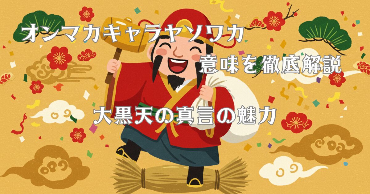 オンマカキャラヤソワカ 意味を徹底解説 大黒天の真言の魅力