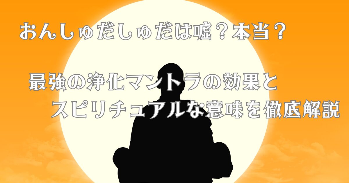 おんしゅだしゅだは嘘？本当？最強の浄化マントラの効果とスピリチュアルな意味を徹底解説